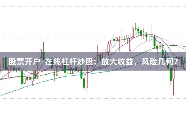 股票开户  在线杠杆炒股：放大收益，风险几何？
