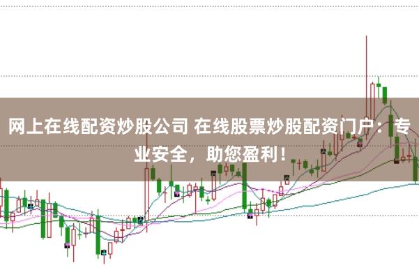 网上在线配资炒股公司 在线股票炒股配资门户：专业安全，助您盈利！