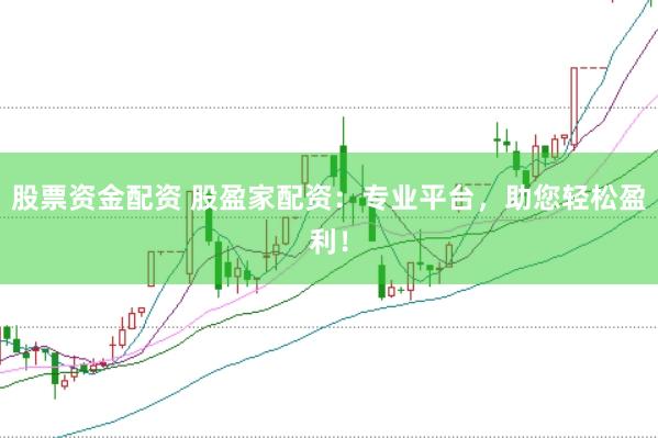 股票资金配资 股盈家配资:专业平台,助您轻松盈利!