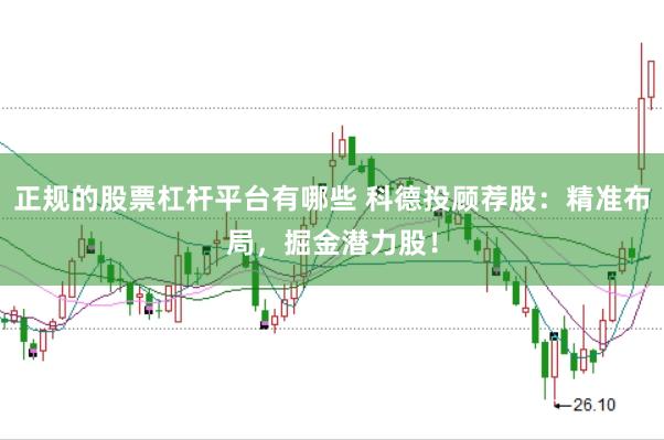正规的股票杠杆平台有哪些 科德投顾荐股:精准布局,掘金潜力股!